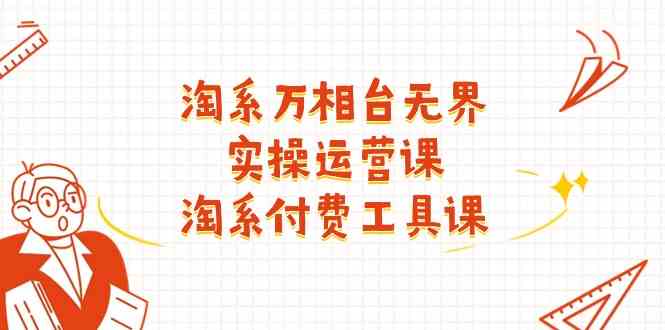 淘系万相台无界实操运营课：淘系付费工具课（63节课）-网创空间
