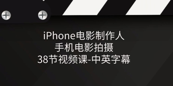 iPhone电影制作人-手机电影拍摄-38节视频课-中英字幕-网创空间