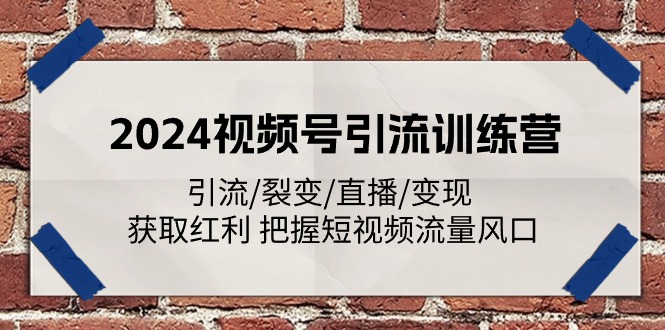 2024视频号引流训练营：引流/裂变/直播/变现 获取红利 把握短视频流量风口-网创空间
