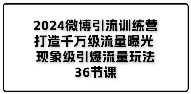 2024微博引流训练营「打造千万级流量曝光 现象级引爆流量玩法」36节课-网创空间