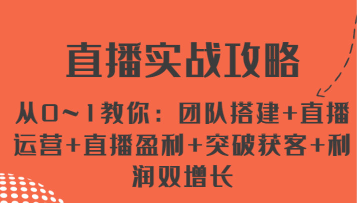 直播实战攻略 从0~1教你：团队搭建+直播运营+直播盈利+突破获客+利润双增长-网创空间