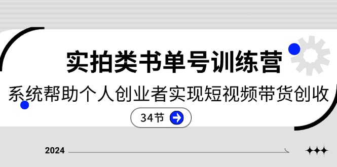 2024实拍类书单号训练营：系统帮助个人创业者实现短视频带货创收（34节）-网创空间