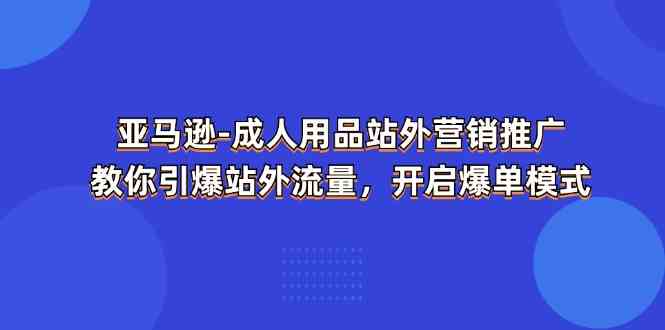 亚马逊成人用品站外营销推广，教你引爆站外流量，开启爆单模式-网创空间