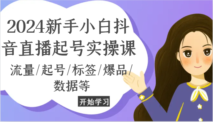 2024新手小白抖音直播起号实操课，流量/起号/标签/爆品/数据等-网创空间
