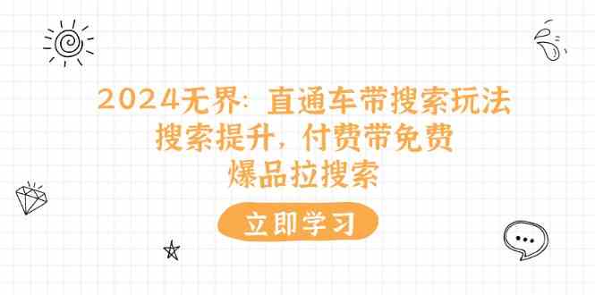 2024无界直通车带搜索玩法，搜索提升，付费带免费，爆品拉搜索-网创空间