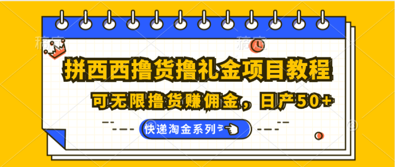 拼西西撸货撸礼金项目教程；可无限撸货赚佣金，日产50+-网创空间