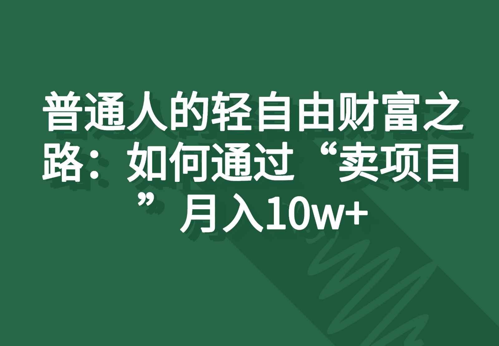普通人的轻自由财富之路：如何通过“卖项目”月入10w+-网创空间