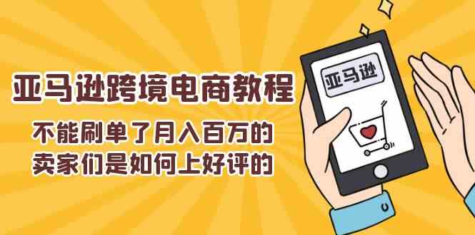 不能s单了月入百万的卖家们是如何上好评的，亚马逊跨境电商教程-网创空间
