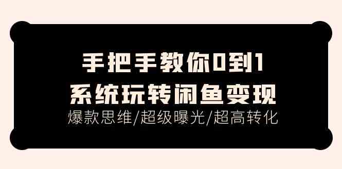 手把手教你0到1系统玩转闲鱼变现，爆款思维/超级曝光/超高转化（15节课）-网创空间