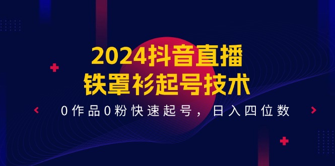 2024抖音直播铁罩衫起号技术，0作品0粉快速起号，日入四位数（14节课）-网创空间