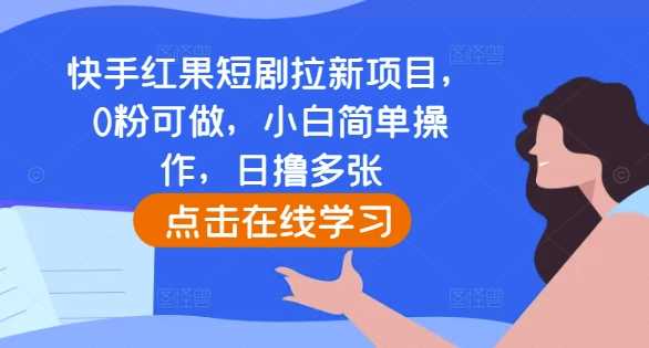 快手红果短剧拉新项目，0粉可做，小白简单操作，日撸多张-网创空间