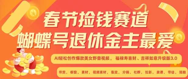 春节捡钱赛道，蝴蝶号退休金主最爱，AI轻松创作爆款美女野兽视频，福禄寿喜财吉祥如意升级版3.0-网创空间