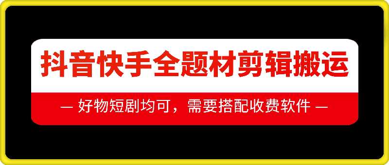 抖音快手全题材剪辑搬运技术，适合好物、短剧等-网创空间