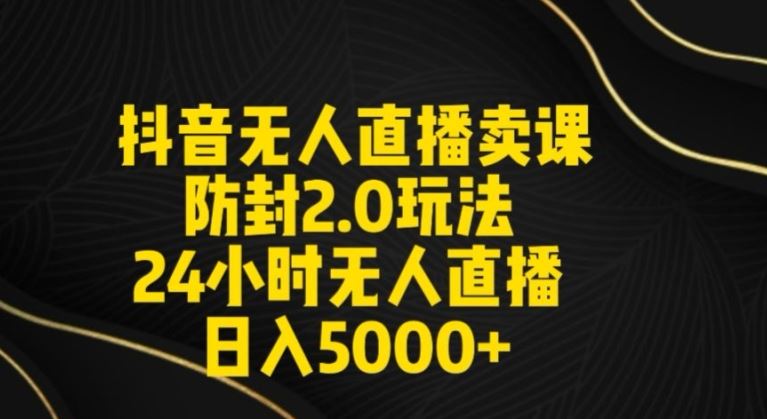 抖音无人直播卖课防封2.0玩法24小时无人直播日入5000+【附直播素材+音频】【揭秘】-网创空间