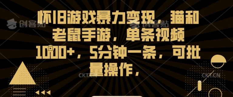 怀旧游戏暴力变现，猫和老鼠手游，单条视频1000+，5分钟一条，可批量操作【揭秘】-网创空间