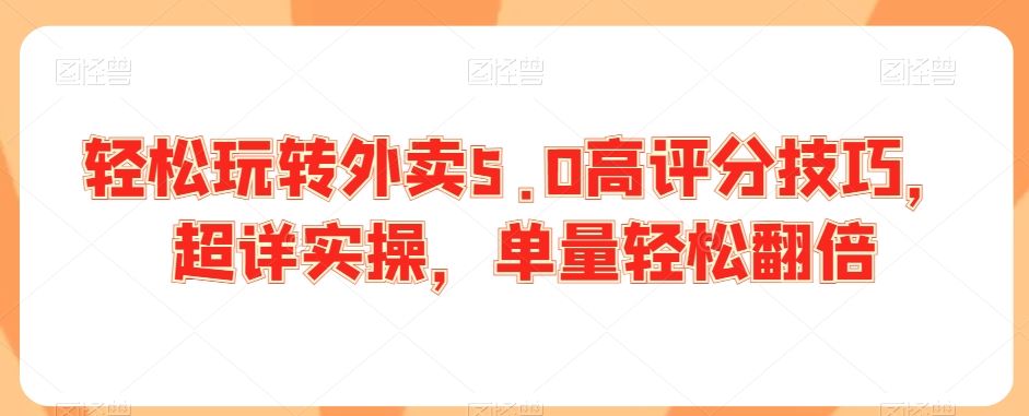 轻松玩转外卖5.0高评分技巧，超详实操，单量轻松翻倍-网创空间
