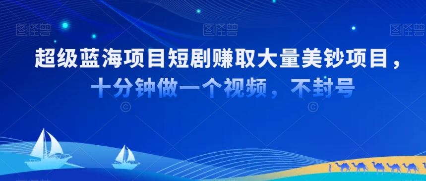 超级蓝海项目短剧赚取大量美钞项目，国内短剧出海tk赚美钞，十分钟做一个视频【揭秘】-网创空间
