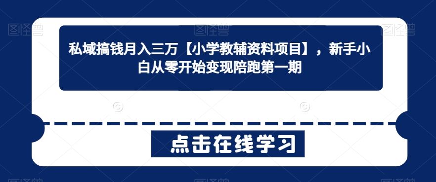 私域搞钱月入三万【小学教辅资料项目】，新手小白从零开始变现陪跑第一期-网创空间