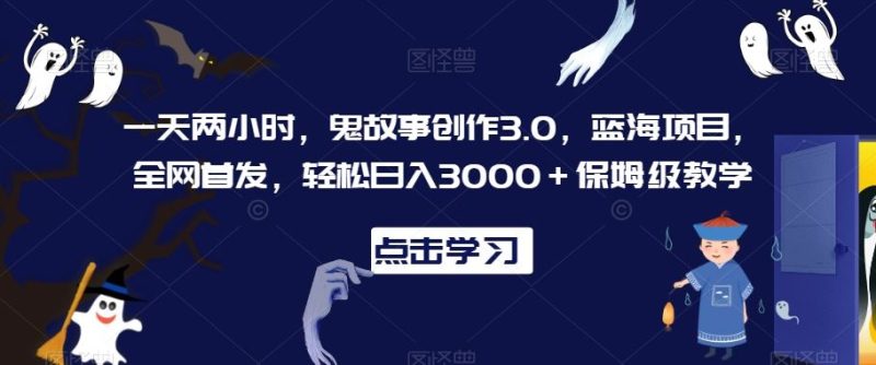 一天两小时，鬼故事创作3.0，蓝海项目，全网首发，轻松日入3000＋保姆级教学【揭秘】-网创空间