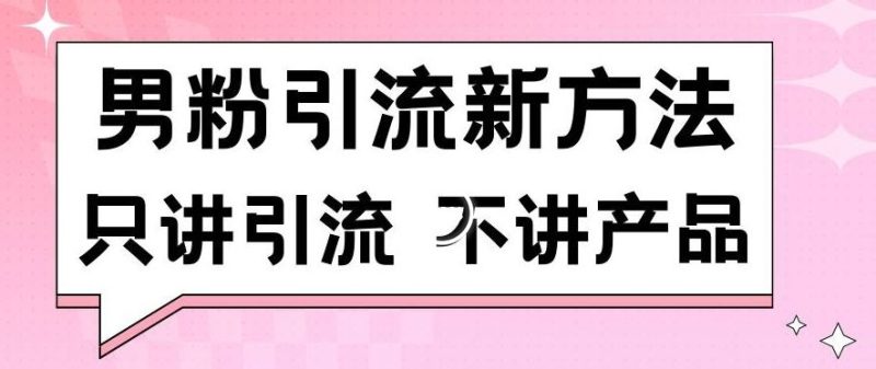 男粉引流新方法日引流100多个男粉只讲引流不讲产品不违规不封号【揭秘】-网创空间