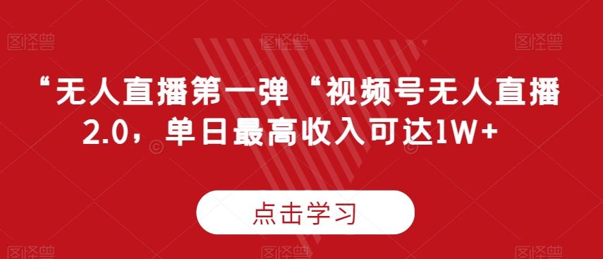 “无人直播第一弹“视频号无人直播2.0，单日最高收入可达1W+【揭秘】-网创空间