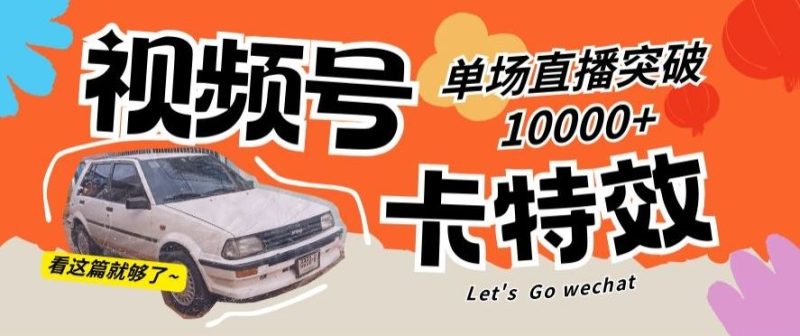 视频号技术卡特效，学会直播单场爆10000+【揭秘】-网创空间