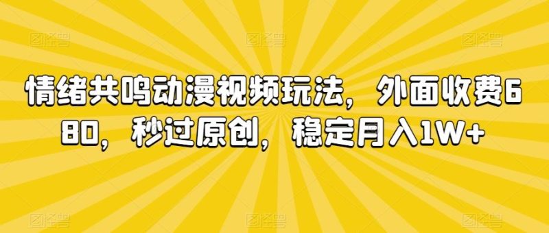 情绪共鸣动漫视频玩法，外面收费680，秒过原创，稳定月入1W+【揭秘】-网创空间