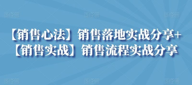 【销售心法】销售落地实战分享+【销售实战】销售流程实战分享-网创空间