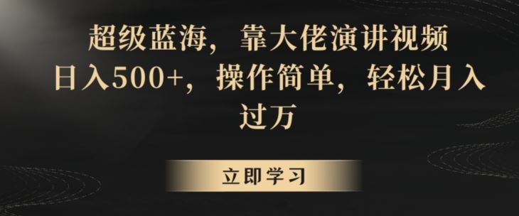 超级蓝海，靠大佬演讲视频，日入500+，操作简单，轻松月入过万【揭秘】-网创空间