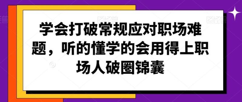 学会打破常规应对职场难题，听的懂学的会用得上职场人破圏锦囊-网创空间