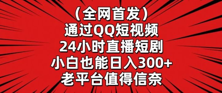 全网首发，通过QQ短视频24小时直播短剧，小白也能日入300+【揭秘】-网创空间