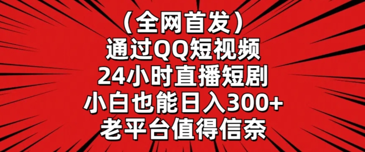 全网首发，通过QQ短视频24小时直播短剧，小白也能日入300+-网创空间