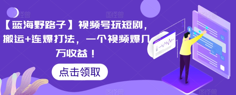【蓝海野路子】视频号玩短剧，搬运+连爆打法，一个视频爆几万收益-网创空间