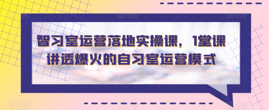 智习室运营落地实操课，1堂课讲透爆火的自习室运营模式-网创空间
