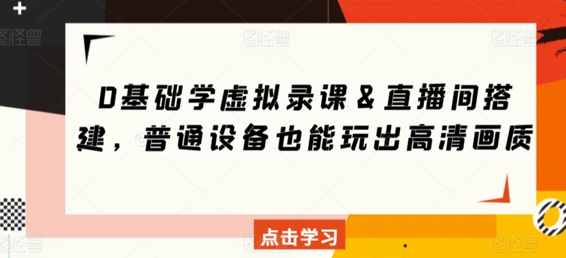 0基础学虚拟录课＆直播间搭建，普通设备也能玩出高清画质-网创空间