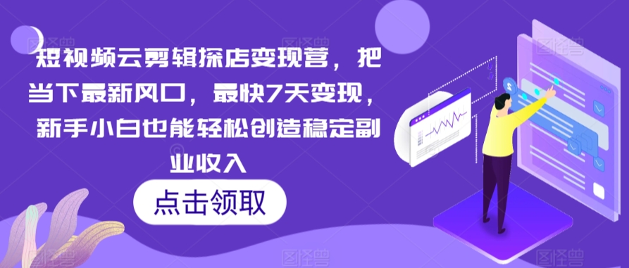 短视频云剪辑探店变现营，把当下最新风口，最快7天变现，新手小白也能轻松创造稳定副业收入-网创空间