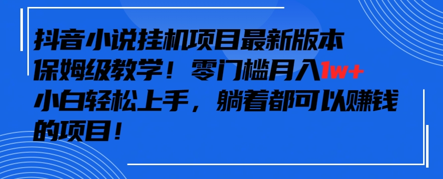 抖音最新小说挂机项目，保姆级教学，零成本月入1w+，小白轻松上手-网创空间