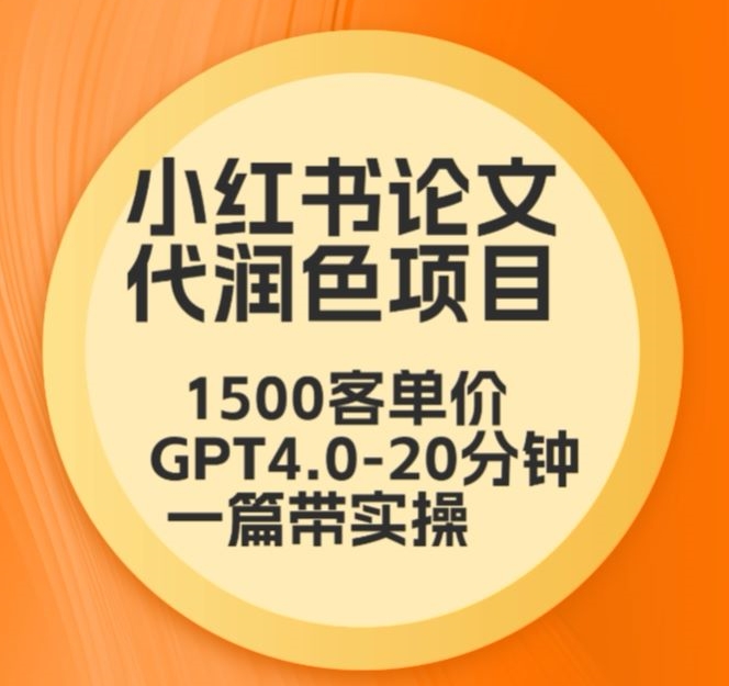 毕业季小红书论文代润色项目，本科1500，专科1200，高客单GPT4.0-20分钟一篇带实操-网创空间