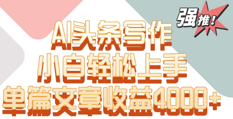 单片文章收益4000+！AI头条写作，小白轻松上手-网创空间