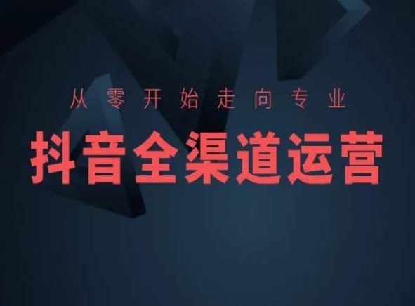 从零开始走向专业，抖音全渠道运营，抖音电商培训-网创空间