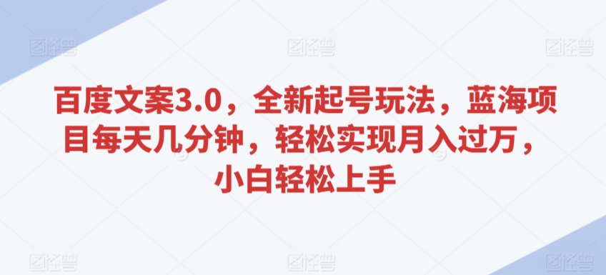 百度文案3.0，全新起号玩法，蓝海项目每天几分钟，轻松实现月入过万，小白轻松上手-网创空间