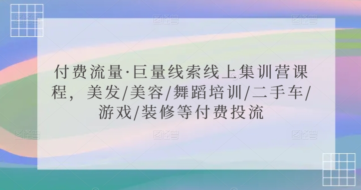 付费流量·巨量线索线上集训营课程，美发/美容/舞蹈培训/二手车/游戏/装修等付费投流-网创空间
