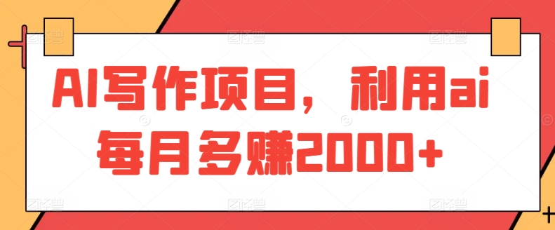 AI写作项目，利用ai每月多赚2000+-网创空间