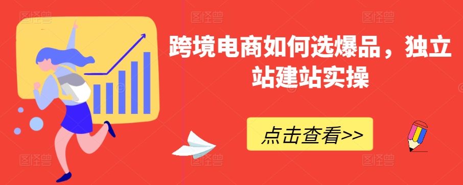 跨境电商如何选爆品，独立站建站实操-网创空间