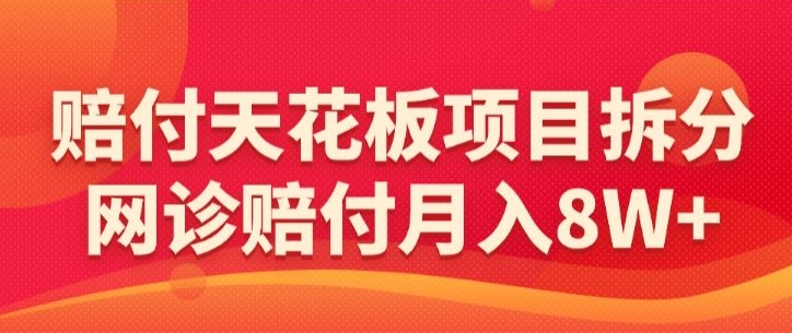 赔付天花板项目拆分，网诊赔付月入8W+-【仅揭秘】-网创空间