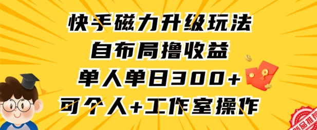 快手磁力升级玩法，自布局撸收益，单人单日300+，个人工作室均可操作-网创空间