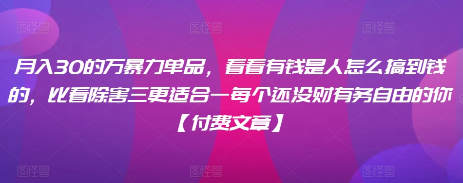 ​月入30‮的万‬暴力单品，​‮看看‬有钱‮是人‬怎么搞到钱的，比看除‮害三‬更适合‮一每‬个还没‮财有‬务自由的你【付费文章】-网创空间
