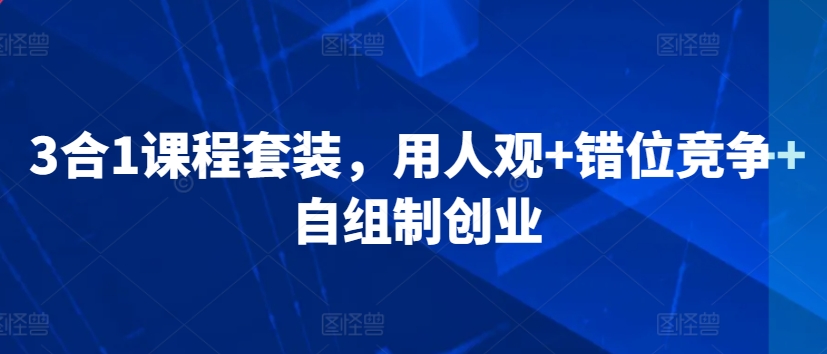 3合1课程套装，​用人观+错位竞争+自组制创业-网创空间