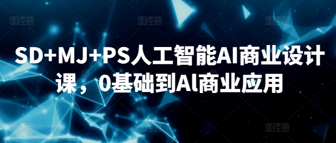 SD+MJ+PS人工智能AI商业设计课，0基础到Al商业应用-网创空间