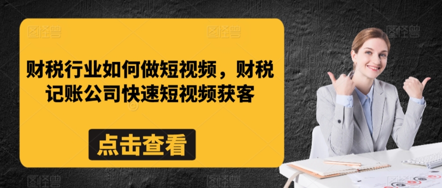 财税行业如何做短视频，财税记账公司快速短视频获客-网创空间